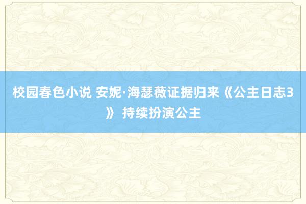 校园春色小说 安妮·海瑟薇证据归来《公主日志3》 持续扮演公主