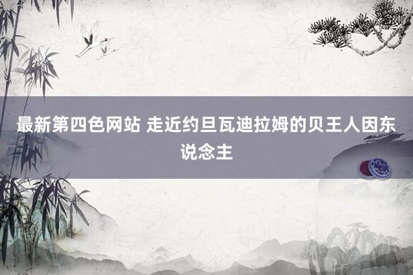 最新第四色网站 走近约旦瓦迪拉姆的贝王人因东说念主
