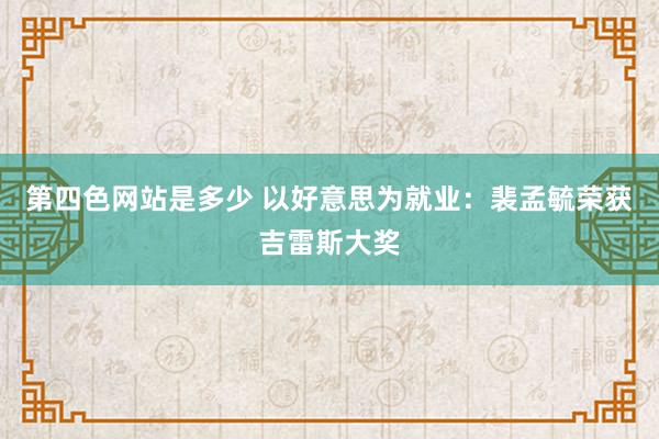 第四色网站是多少 以好意思为就业：裴孟毓荣获吉雷斯大奖