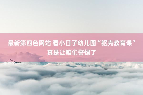 最新第四色网站 看小日子幼儿园“躯壳教育课”真是让咱们警惕了