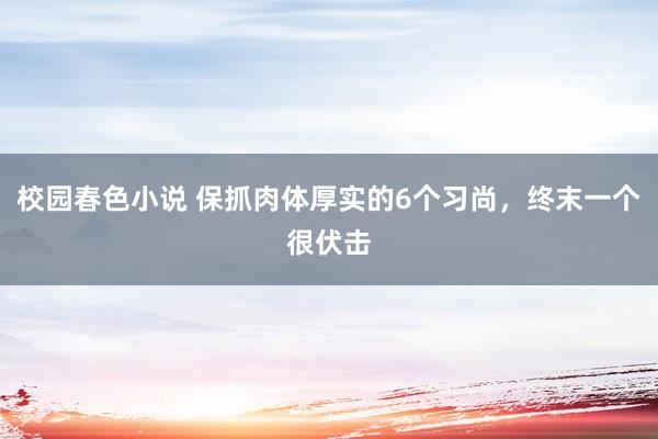 校园春色小说 保抓肉体厚实的6个习尚，终末一个很伏击