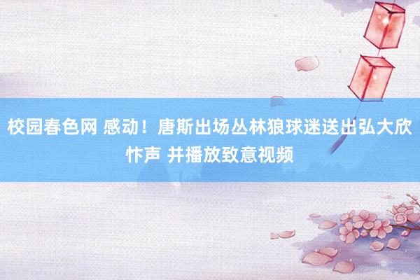 校园春色网 感动！唐斯出场丛林狼球迷送出弘大欣忭声 并播放致意视频