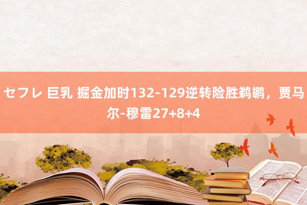 セフレ 巨乳 掘金加时132-129逆转险胜鹈鹕，贾马尔-穆雷27+8+4