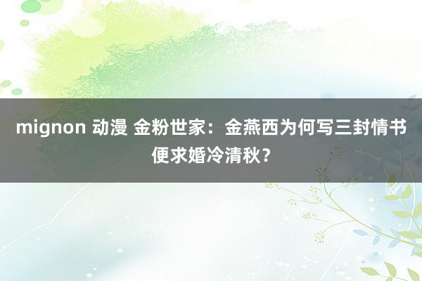 mignon 动漫 金粉世家：金燕西为何写三封情书便求婚冷清秋？