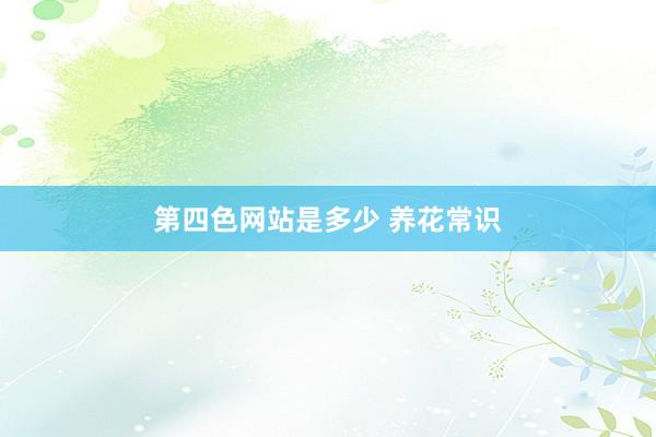 第四色网站是多少 养花常识