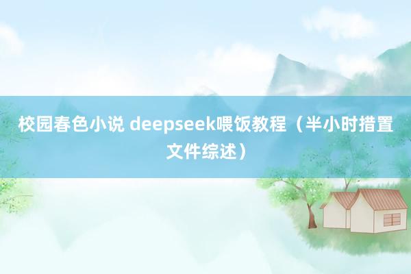 校园春色小说 deepseek喂饭教程（半小时措置文件综述）