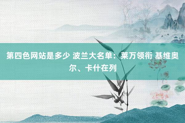 第四色网站是多少 波兰大名单：莱万领衔 基维奥尔、卡什在列