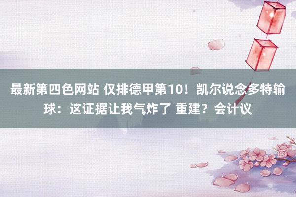最新第四色网站 仅排德甲第10！凯尔说念多特输球：这证据让我气炸了 重建？会计议