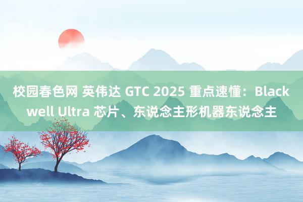 校园春色网 英伟达 GTC 2025 重点速懂：Blackwell Ultra 芯片、东说念主形机器东说念主