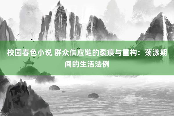 校园春色小说 群众供应链的裂痕与重构：荡漾期间的生活法例