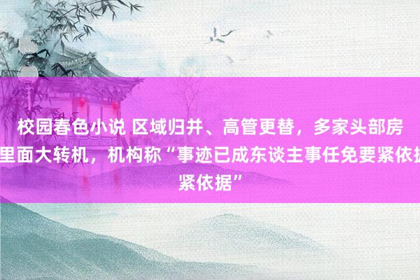 校园春色小说 区域归并、高管更替，多家头部房企里面大转机，机构称“事迹已成东谈主事任免要紧依据”