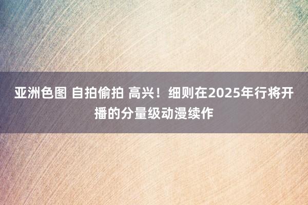 亚洲色图 自拍偷拍 高兴！细则在2025年行将开播的分量级动漫续作
