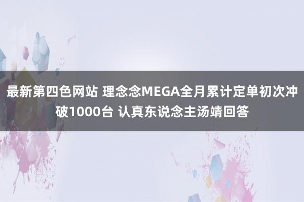 最新第四色网站 理念念MEGA全月累计定单初次冲破1000台 认真东说念主汤靖回答