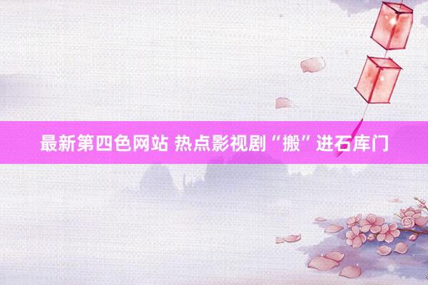 最新第四色网站 热点影视剧“搬”进石库门