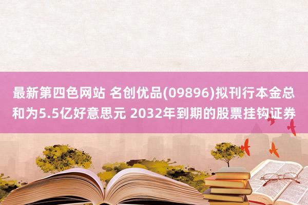 最新第四色网站 名创优品(09896)拟刊行本金总和为5.5亿好意思元 2032年到期的股票挂钩证券