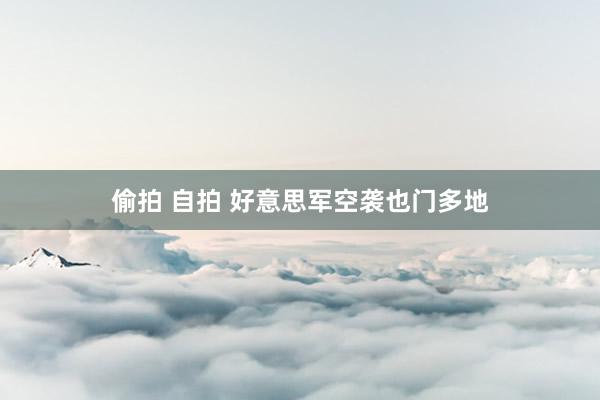 偷拍 自拍 好意思军空袭也门多地