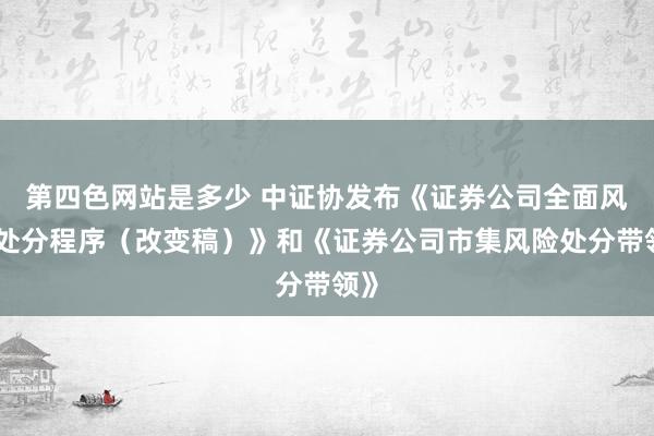 第四色网站是多少 中证协发布《证券公司全面风险处分程序（改变稿）》和《证券公司市集风险处分带领》