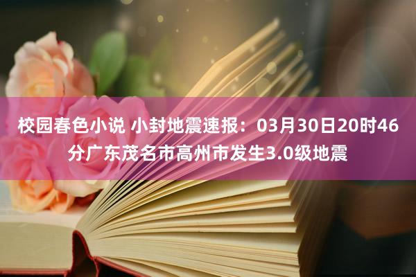 校园春色小说 小封地震速报：03月30日20时46分广东茂名市高州市发生3.0级地震