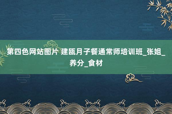 第四色网站图片 建瓯月子餐通常师培训班_张姐_养分_食材