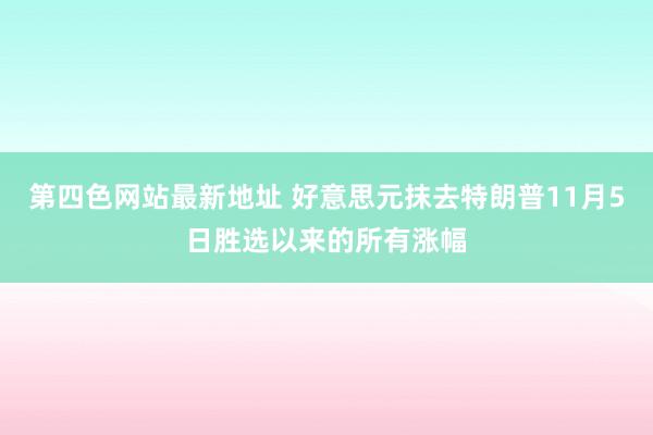 第四色网站最新地址 好意思元抹去特朗普11月5日胜选以来的所有涨幅