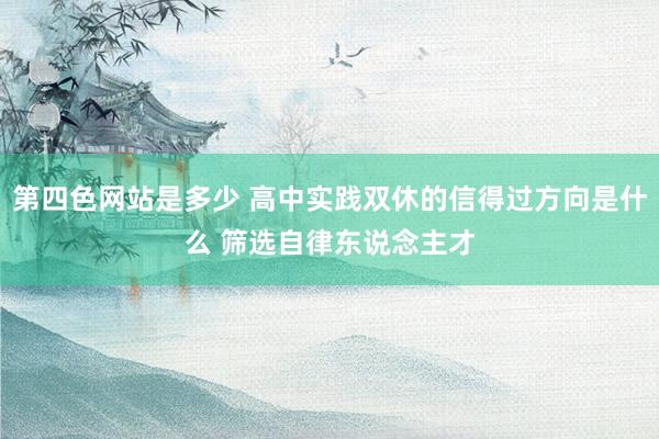 第四色网站是多少 高中实践双休的信得过方向是什么 筛选自律东说念主才