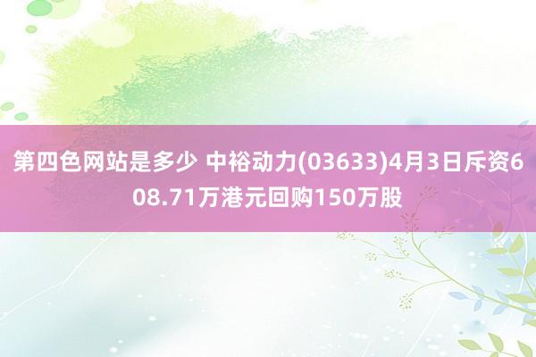 第四色网站是多少 中裕动力(03633)4月3日斥资608.71万港元回购150万股
