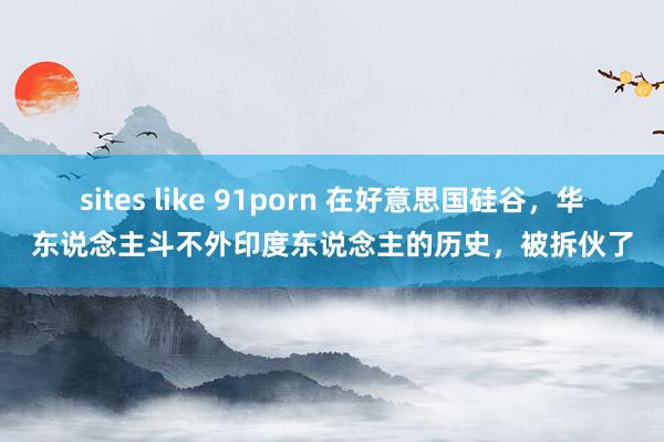 sites like 91porn 在好意思国硅谷，华东说念主斗不外印度东说念主的历史，被拆伙了