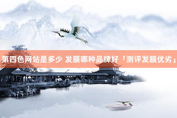 第四色网站是多少 发膜哪种品牌好「测评发膜优劣」
