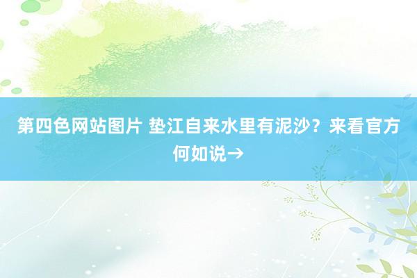 第四色网站图片 垫江自来水里有泥沙？来看官方何如说→