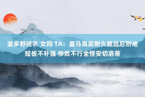 波多野结衣 女同 TA：皇马高层耐久疏远后防地短板不补强 惨败不行全怪安切洛蒂