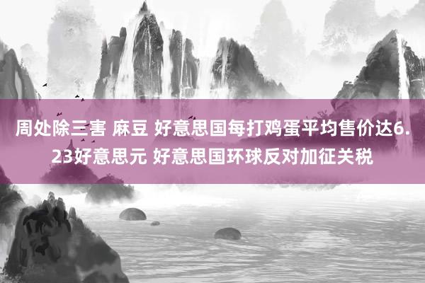 周处除三害 麻豆 好意思国每打鸡蛋平均售价达6.23好意思元 好意思国环球反对加征关税