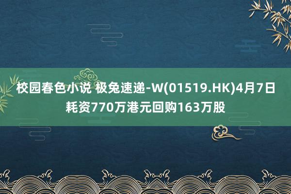 校园春色小说 极兔速递-W(01519.HK)4月7日耗资770万港元回购163万股