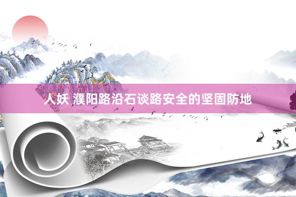 人妖 濮阳路沿石谈路安全的坚固防地