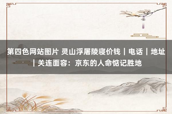 第四色网站图片 灵山浮屠陵寝价钱｜电话｜地址｜关连面容：京东的人命惦记胜地