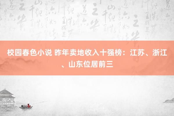 校园春色小说 昨年卖地收入十强榜：江苏、浙江、山东位居前三