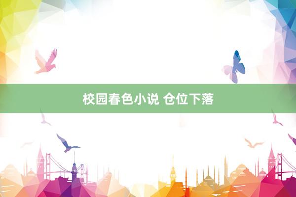 校园春色小说 仓位下落