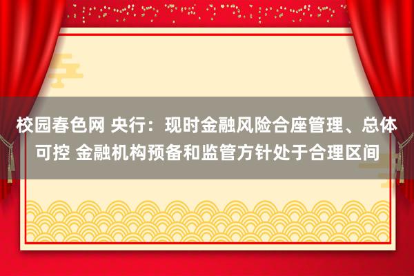 校园春色网 央行：现时金融风险合座管理、总体可控 金融机构预备和监管方针处于合理区间