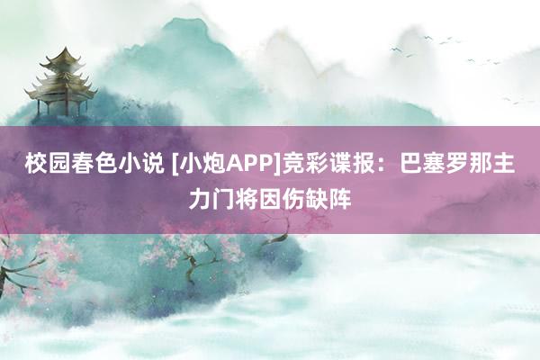 校园春色小说 [小炮APP]竞彩谍报：巴塞罗那主力门将因伤缺阵