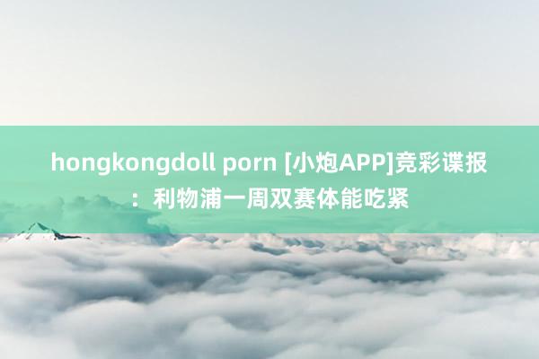 hongkongdoll porn [小炮APP]竞彩谍报：利物浦一周双赛体能吃紧