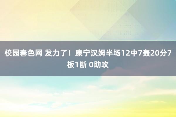 校园春色网 发力了！康宁汉姆半场12中7轰20分7板1断 0助攻
