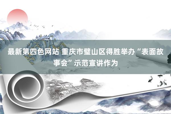最新第四色网站 重庆市璧山区得胜举办“表面故事会”示范宣讲作为